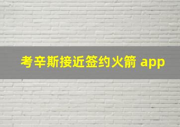 考辛斯接近签约火箭 app